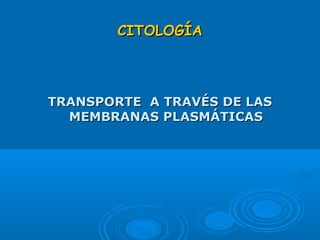CITOLOGÍACITOLOGÍA
TRANSPORTE A TRAVÉS DE LASTRANSPORTE A TRAVÉS DE LAS
MEMBRANAS PLASMÁTICASMEMBRANAS PLASMÁTICAS
 