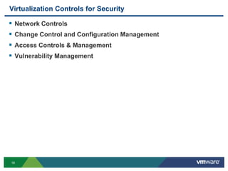 Virtualization Controls for Security

   Network Controls
   Change Control and Configuration Management
   Access Controls & Management
   Vulnerability Management




18
 