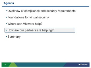 Agenda

 • Overview of compliance and security requirements
 • Foundations for virtual security
 • Where can VMware help?
 • How are our partners are helping?
 • Summary




31
 