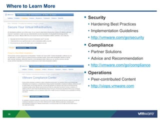 Where to Learn More

                       Security
                       • Hardening Best Practices
                       • Implementation Guidelines
                       • http://vmware.com/go/security
                       Compliance
                       • Partner Solutions
                       • Advice and Recommendation
                       • http://vmware.com/go/compliance
                       Operations
                       • Peer-contributed Content
                       • http://viops.vmware.com




36
 