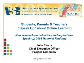 Students, Parents & Teachers “ Speak Up” about Online Learning New research on behaviors and aspirations Speak Up 2008 National Findings Julie Evans Chief Executive Officer Project Tomorrow 