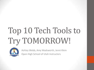Top 10 Tech Tools to
Try TOMORROW!
   Ashley Webb, Amy Wadsworth, Jenni Klein
   Open High School of Utah Instructor
 