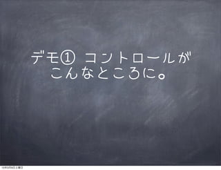 デモ① コントロールが
              こんなところに。




13年3月9日土曜日
 
