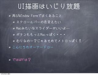 UI描画はいじり放題
             再びWindow Formでよくあること
              スクロールバーの色変えたい
              Macみたいなスライダーがいいよ―
              ボタンももっとMacっぽく・・・
              むりなのー？じゃあせめてメトロっぽく！
             こんにちわオーナードロー


             ではWPFは？


13年3月9日土曜日
 