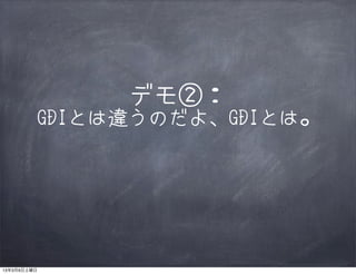 デモ②：
         GDIとは違うのだよ、GDIとは。




13年3月9日土曜日
 