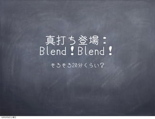 真打ち登場：
             Blend！Blend！
              そろそろ20分くらい？




13年3月9日土曜日
 