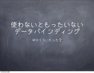 使わないともったいない
              データバインディング
                40分くらいたった？




13年3月9日土曜日
 
