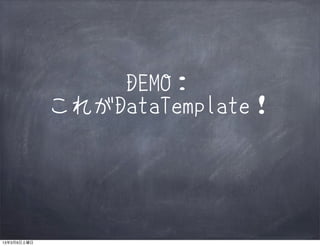 DEMO：
             これがDataTemplate！




13年3月9日土曜日
 