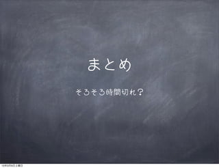 まとめ
             そろそろ時間切れ？




13年3月9日土曜日
 