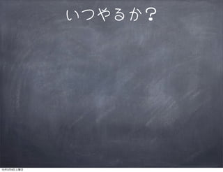 いつやるか？




13年3月9日土曜日
 