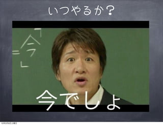いつやるか？




13年3月9日土曜日
 
