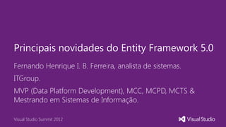 Principais novidades do Entity Framework 5.0
Fernando Henrique I. B. Ferreira, analista de sistemas.
ITGroup.
MVP (Data Pl...