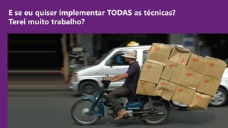 Visual Studio Summit 2013
E se eu quiser implementar TODAS as técnicas?
Terei muito trabalho?
 