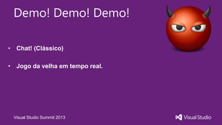 Visual Studio Summit 2013
Demo! Demo! Demo!
• Chat! (Clássico)
• Jogo da velha em tempo real.
 