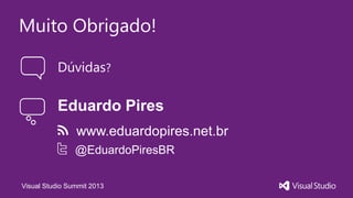 Visual Studio Summit 2013
Muito Obrigado!
Dúvidas?
Eduardo Pires
@EduardoPiresBR
www.eduardopires.net.br
 