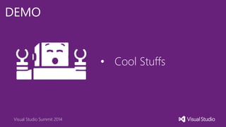 Visual Studio Summit 2014
DEMO
• Cool Stuffs
 