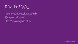 #VSSUMMIT
rogeriorodrigues@2pc.com.br
@rogerrrodrigues
http://www.rogerio.eti.br
Dúvidas? //_
 