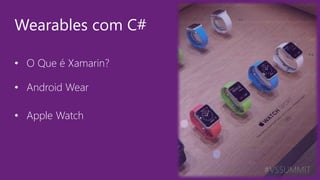 #VSSUMMIT
• O Que é Xamarin?
• Android Wear
• Apple Watch
Wearables com C#
 