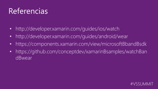 #VSSUMMIT
• http://developer.xamarin.com/guides/ios/watch
• http://developer.xamarin.com/guides/android/wear
• https://components.xamarin.com/view/microsoftBbandBsdk
• https://github.com/conceptdev/xamarinBsamples/watchBan
dBwear
Referencias
 