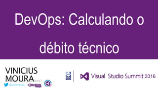 VINICIUS
MOURA
DevOps: Calculando o
débito técnico
@vinijmoura
 