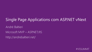 #VSSUMMIT
André Baltieri
Single Page Applications com ASP.NET vNext
Microsoft MVP – ASP.NET/IIS
http://andrebaltieri.net/
 