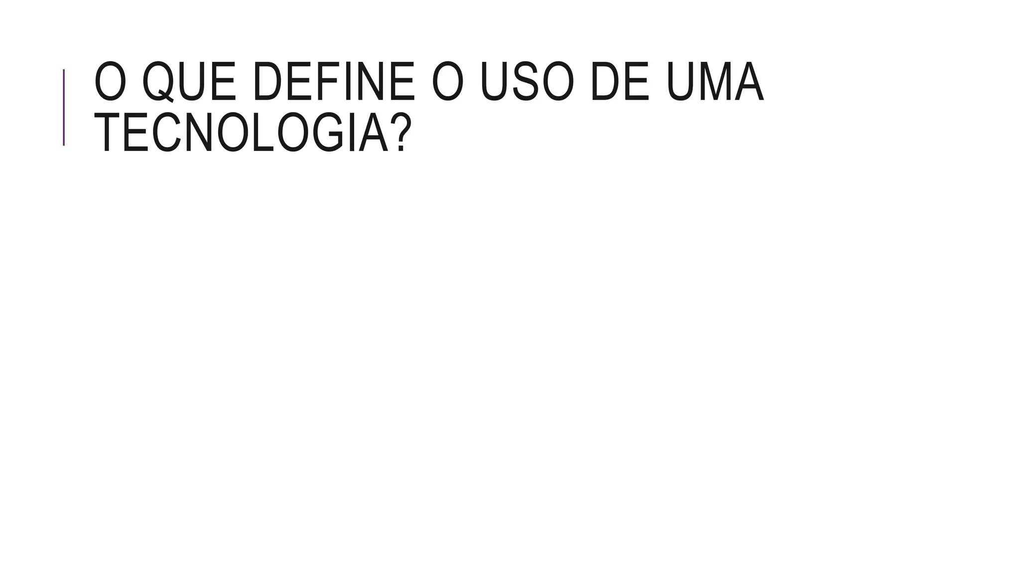 O QUE DEFINE O USO DE UMA
TECNOLOGIA?
 