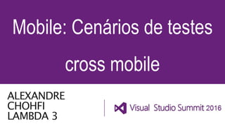 ALEXANDRE
CHOHFI
LAMBDA 3
Mobile: Cenários de testes
cross mobile
 