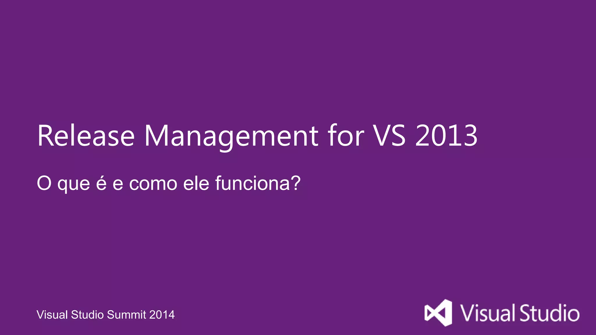 Visual Studio Summit 2014
O que é e como ele funciona?
Release Management for VS 2013
 