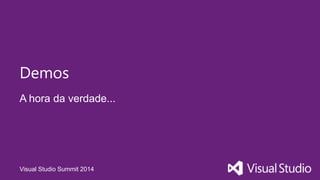 Visual Studio Summit 2014
A hora da verdade...
Demos
 