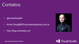 Visual Studio Summit 2014
Contatos
• @AndreDiasBR
• Andre.Dias@BRSolucoesIntegradas.com.br
• http://blog.andredias.net
 