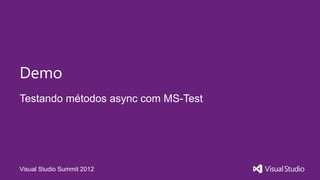 Demo
Testando métodos async com MS-Test




Visual Studio Summit 2012
 