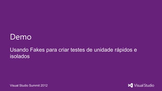 Demo
Usando Fakes para criar testes de unidade rápidos e
isolados




Visual Studio Summit 2012
 
