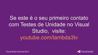 Se este é o seu primeiro contato
  com Testes de Unidade no Visual
           Studio, visite:
      youtube.com/lambda3tv

Visual Studio Summit 2012
 