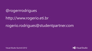@rogerrrodrigues
http://www.rogerio.eti.br
rogerio.rodrigues@studentpartner.com




Visual Studio Summit 2012
 