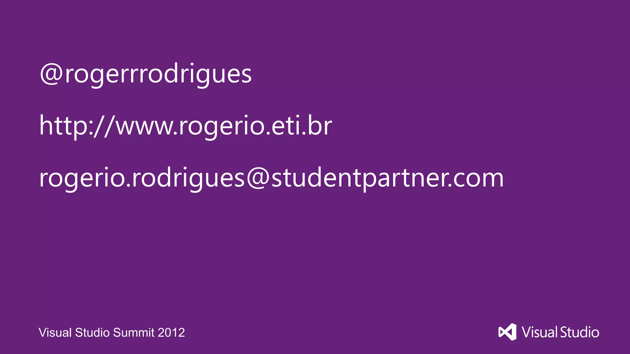 @rogerrrodrigues
http://www.rogerio.eti.br
rogerio.rodrigues@studentpartner.com




Visual Studio Summit 2012
 