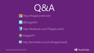 Visual Studio Summit 2013
Q&A
http://thiagolunardi.net/
@thiagold13
http://facebook.com/ThiagoLunardi
thiagold13
http://br.linkedin.com/in/thiagolunardi/
 