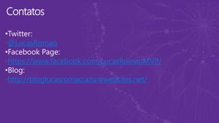 Contatos
•Twitter:
@LucasRomao
•Facebook Page:
https://www.facebook.com/LucasRomaoMVP/
•Blog:
http://bloglucasromao.azurewebsites.net/
 