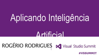 ROGÉRIO RODRIGUES
Aplicando Inteligência
Artificial
#VSSUMMIT
 