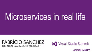 FABRÍCIO SANCHEZ
TECHNICAL EVANGELIST @ MICROSOFT
Microservices in real life
#VSSUMMIT
 