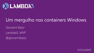 #VSSUMMIT
Giovanni Bassi
Um mergulho nos containers Windows
Lambda3, MVP
@giovannibassi
 