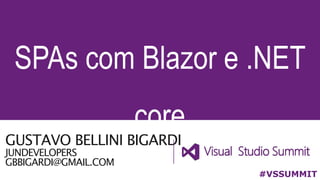 GUSTAVO BELLINI BIGARDI
JUNDEVELOPERS
GBBIGARDI@GMAIL.COM
SPAs com Blazor e .NET
core
#VSSUMMIT
 