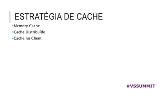 ESTRATÉGIA DE CACHE
#VSSUMMIT
Memory Cache
Cache Distribuído
Cache no Client
 