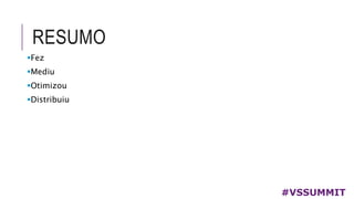 RESUMO
#VSSUMMIT
Fez
Mediu
Otimizou
Distribuiu
 