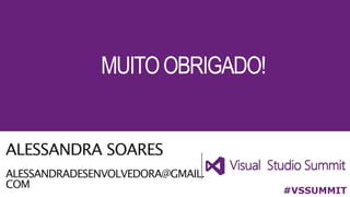 ALESSANDRA SOARES
ALESSANDRADESENVOLVEDORA@GMAIL.
COM
#VSSUMMIT
MUITOOBRIGADO!
 