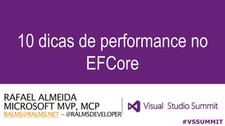 RAFAEL ALMEIDA
MICROSOFT MVP, MCP
RALMS@RALMS.NET - @RALMSDEVELOPER
10 dicas de performance no
EFCore
#VSSUMMIT
 