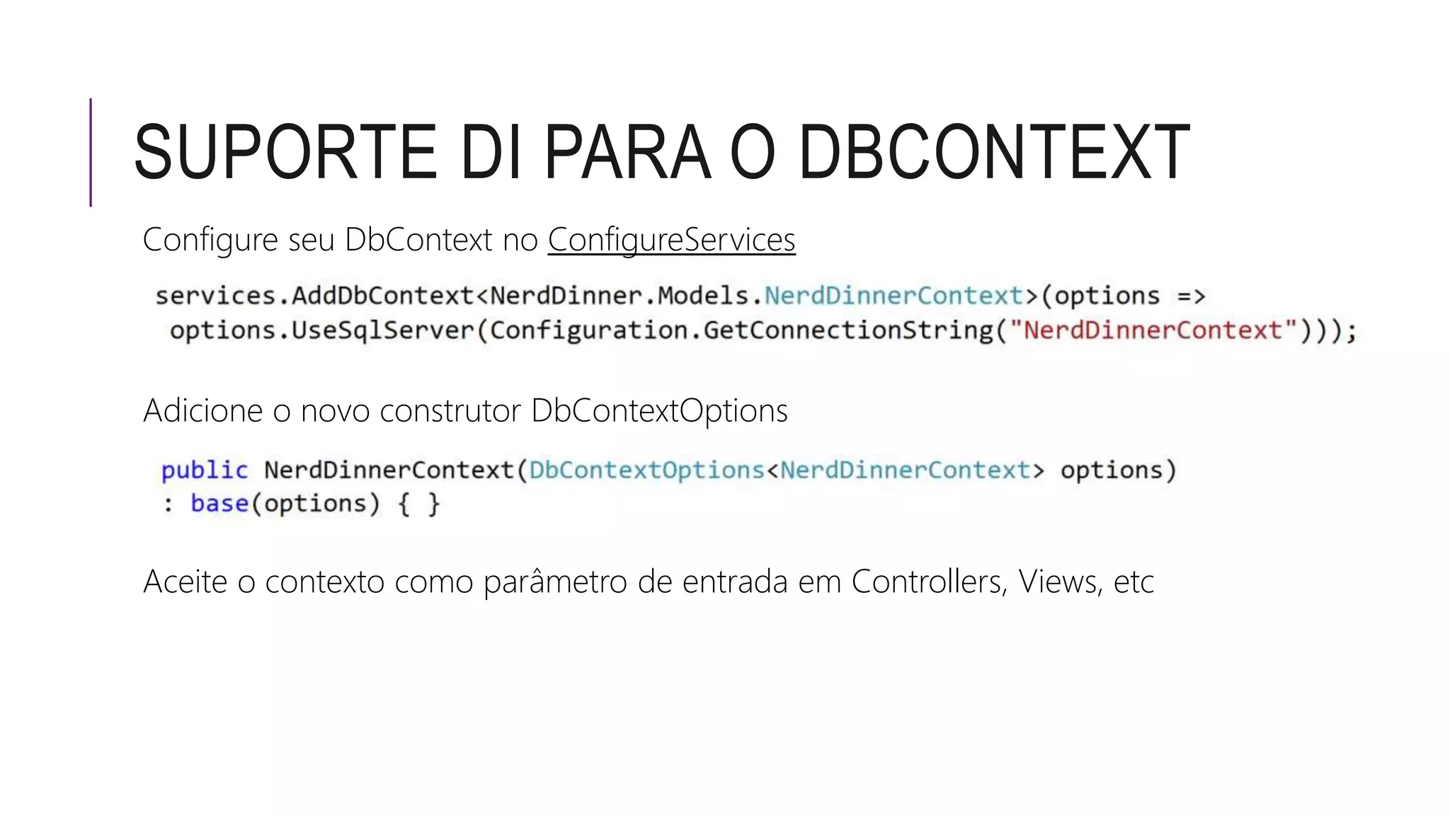 SUPORTE DI PARA O DBCONTEXT
Configure seu DbContext no ConfigureServices
Adicione o novo construtor DbContextOptions
Aceite o contexto como parâmetro de entrada em Controllers, Views, etc
 