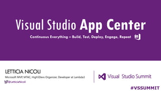 LETTICIA NICOLI
Visual Studio App CenterContinuous Everything – Build, Test, Deploy, Engage, Repeat
#VSSUMMIT
Microsoft MVP, MTAC, High5Devs Organizer, Developer at Lambda3
@LetticiaNicoli
 