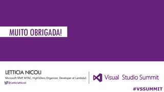 #VSSUMMIT
MUITOOBRIGADA!
LETTICIA NICOLI
Microsoft MVP, MTAC, High5Devs Organizer, Developer at Lambda3
@LetticiaNicoli
 