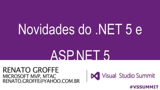 RENATO GROFFE
MICROSOFT MVP, MTAC
RENATO.GROFFE@YAHOO.COM.BR
Novidades do .NET 5 e
ASP.NET 5
#VSSUMMIT
 