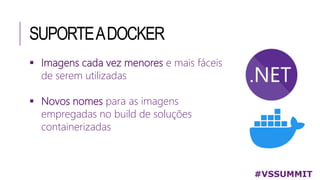 SUPORTEADOCKER
 Imagens cada vez menores e mais fáceis
de serem utilizadas
 Novos nomes para as imagens
empregadas no build de soluções
containerizadas
#VSSUMMIT
 